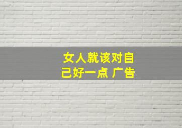 女人就该对自己好一点 广告